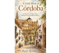 A Little Book of Córdoba: A Collection of Light, Patios, Old Streets and Andalusian Beauty