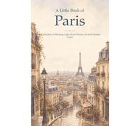 A Little Book of Paris: A Collection of Morning Light, Quiet Streets, Art and Parisian Grace