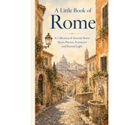 A Little Book of Rome: A Collection of Ancient Stone, Quiet Piazzas, Fountains and Eternal Light