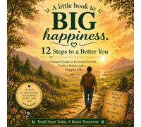 A Little Book to BIG Happiness, 12 Steps to a Better You: A Simple Guide to Personal Growth, Positive Habits and a Happier Life