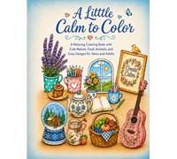 A Little Calm to Color: A Relaxing Coloring Book with Cute Nature, Food, Animals, and Cozy Designs for Teens and Adults