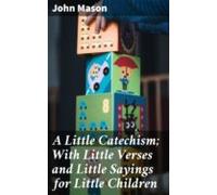 A Little Catechism; With Little Verses And Little Sayings For Little C
