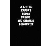 A Little Effort Today Brings Big Change Tomorrow: A Motivational Notebook for Goal Setting, Daily Focus, and Personal Growth
