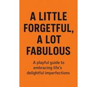 A Little Forgetful, A Lot Fabulous: Because Being Fabulous Sometimes Means Forgetting