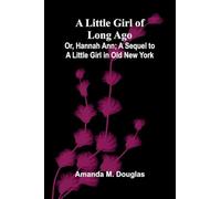 A Little Girl of Long Ago; Or, Hannah Ann; A Sequel to a Little Girl in Old New York