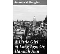 A Little Girl Of Long Ago; Or Hannah Ann (ebook)