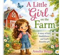 A Little Girl on the Farm: A story of love, thankfulness, and God’s beautiful gifts.