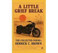 A Little Grief Break: The Collected Poems of Derrick C. Brown 1995-2025: The Collected Poems of Derrick C. Brown