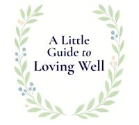 A Little Guide to Loving Well: A reminder that love is built in small, everyday moments.