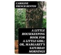 A Little Housekeeping Book For A Little Girl; Or Margarets Saturday Mo