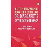A Little Housekeeping Book for a Little Girl; Or Margaret's Saturday Mornings