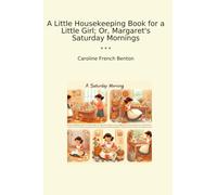A Little Housekeeping Book for a Little Girl; Or, Margaret's Saturday Mornings (Classic Books)