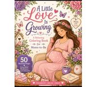 A Little Love Is Growing - A Relaxing Coloring Book for Moms-to-Be: 50 Beautiful Coloring Pages for Relaxation, Creativity & Quiet Moments