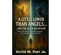 A Little Lower Than Angels… …And the Alien Deception: What if the beings we mistake for aliens… are something far more ancient? (The Alien Deception Chronicles)
