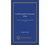 A little maid of Concord town: a romance of the American revolution, 1775