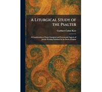 A Liturgical Study of the Psalter: A Consideration of Some Liturgical and Ceremonial Aspects of Jewish Worship Exhibited in the Book of Psalms
