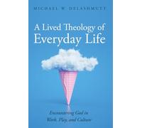 A Lived Theology of Everyday Life: Encountering God in Work, Play, and Culture