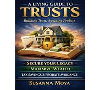 A Living Guide to Trusts: Building Trust, Avoiding Probate: Secure Your Legacy & Maximize Wealth, Practical book for DIY Trusts, Tax Savings, and Probate Avoidance