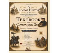A Living History of the Middle Ages, Renaissance, and Reformation Textbook and Companion Guide for the Christian Classical Student