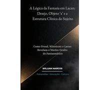 A Lógica da Fantasia em Lacan: Desejo, Objeto ‘a’ e a Estrutura Clínica do Sujeito: Como Freud, Winnicott e Lacan Revelam o Núcleo Oculto do Fantasmático (PSICANÁLISE E HISTÓRIA DA PSICANÁLISE)