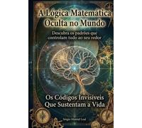 A LÓGICA MATEMÁTICA OCULTA NO MUNDO: DESCUBRA OS PADRÕES QUE CONTROLAM TUDO AO SEU REDOR - OS CÓDIGOS INVISÍVEIS QUE SUSTENTAM A VIDA