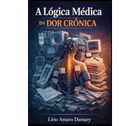A Lógica Médica da Dor Crônica: Fundamentos Fisiopatológicos e Estratégias Clínicas na Dor Persistente