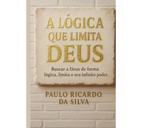 A lógica que limita Deus: Buscar a Deus de forma lógica, limita o seu infinito poder.