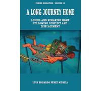 A Long Journey Home: Losing and Remaking Home following Conflict and Displacement: 53 (Forced Migration, 53)