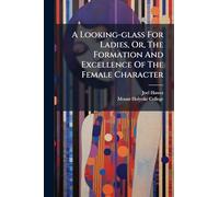 A Looking-glass For Ladies, Or, The Formation And Excellence Of The Female Character
