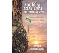 ¡A LOS 50 SE ACABA LA VIDA… Y SE COMIENZA A VIVIR!: Un libro para quienes sospechan que la mejor parte de la vida todavía está por comenzar