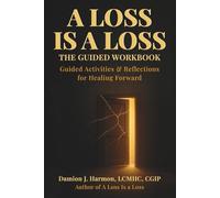 A Loss is A Loss: The Guided Workbook: Guided Activities & Reflections for Healing Forward