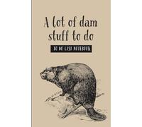 A Lot of Dam Stuff to Do - Funny To-Do List Planner with Dot Grid & Checklist Pages: Grumpy Beaver Productivity Notebook, 5x8 Paperback - 120 Pages of ... Task Lists for Work, School, or Chaos Control