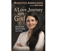 A Love Journey with God: From Pain to Love, Captivity to Freedom, Iran to the US