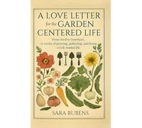 A Love Letter for the Garden-Centered Life: 52 weeks of growing, gathering, and living a well-tended life