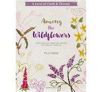 A Love of Cloth & Thread: Among the Wildflowers: Over 25 Original Embroidery Designs with Iron-on Transfers (A Love of Cloth and Thread)