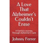 A Love That Alzheimer’s Couldn't Erase: A Family’s Journey Through Alzheimer’s Care