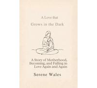 A Love That Grows in the Dark: A Story of Motherhood, Becoming, and Falling in Love Again and Again