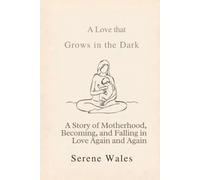 A Love That Grows in the Dark: A Story of Motherhood, Becoming, and Falling in Love Again and Again