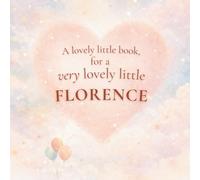 A Lovely Little Book, for a Very Lovely Little Florence: A beautiful bedtime story to let Florence know just how much you love her