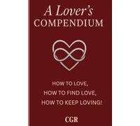 A Lovers Compendium: How To Love, Find Love, and Keep Loving