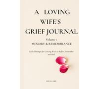 A Loving Wife’s Grief Journal - Volume 1: Memory & Remembrance: Guided Prompts for Grieving Wives to Reflect, Remember, and Heal