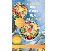 A Low-Carb, High-Protein Meal Prep Cookbook: Quick, Delicious Recipes to Torch Fat and Build Lean Muscle Fast