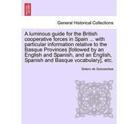 A luminous guide for the British cooperative forces in Spain ... with particular information relative to the Basque Provinces [followed by an English ... English, Spanish and Basque vocabulary], etc.