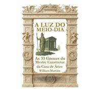 A Luz do Meio-Dia: As 33 Gnoses do Mestre Construtor da Casa de Áries