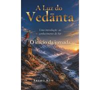 A Luz do Vedānta: O Início da Jornada: Uma Introdução ao Conhecimento do Ser