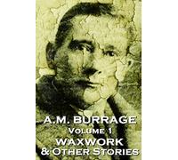 A.M. Burrage - The Waxwork & Other Stories: Classics From The Master Of Horror Fiction: 1 (A.M. Burrage Classic Collection)