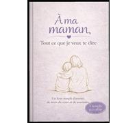 A ma Maman, tout ce que je veux te dire: Le livre qui dit tout ce qu'une Maman rêve d'entendre de ses enfants