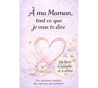 A ma Maman, tout ce que je veux te dire: Le livre qui tout ce qu'une Maman rêve d'entendre de ses enfants