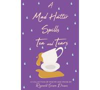 A Mad Hatter Spills Tea & Tears: A Collection of Poetry and Prose (Tales of a Mad Hatter)