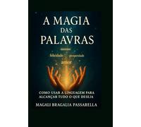A MAGIA DAS PALAVRAS: COMO USAR A LINGUAGEM PARA ALCANÇAR TUDO O QUE DESEJA: A MAGIA DAS PALAVRAS: COMO USAR A LINGUAGEM PARA ALCANÇAR TUDO O QUE DESEJA (SPIRITUALITY)